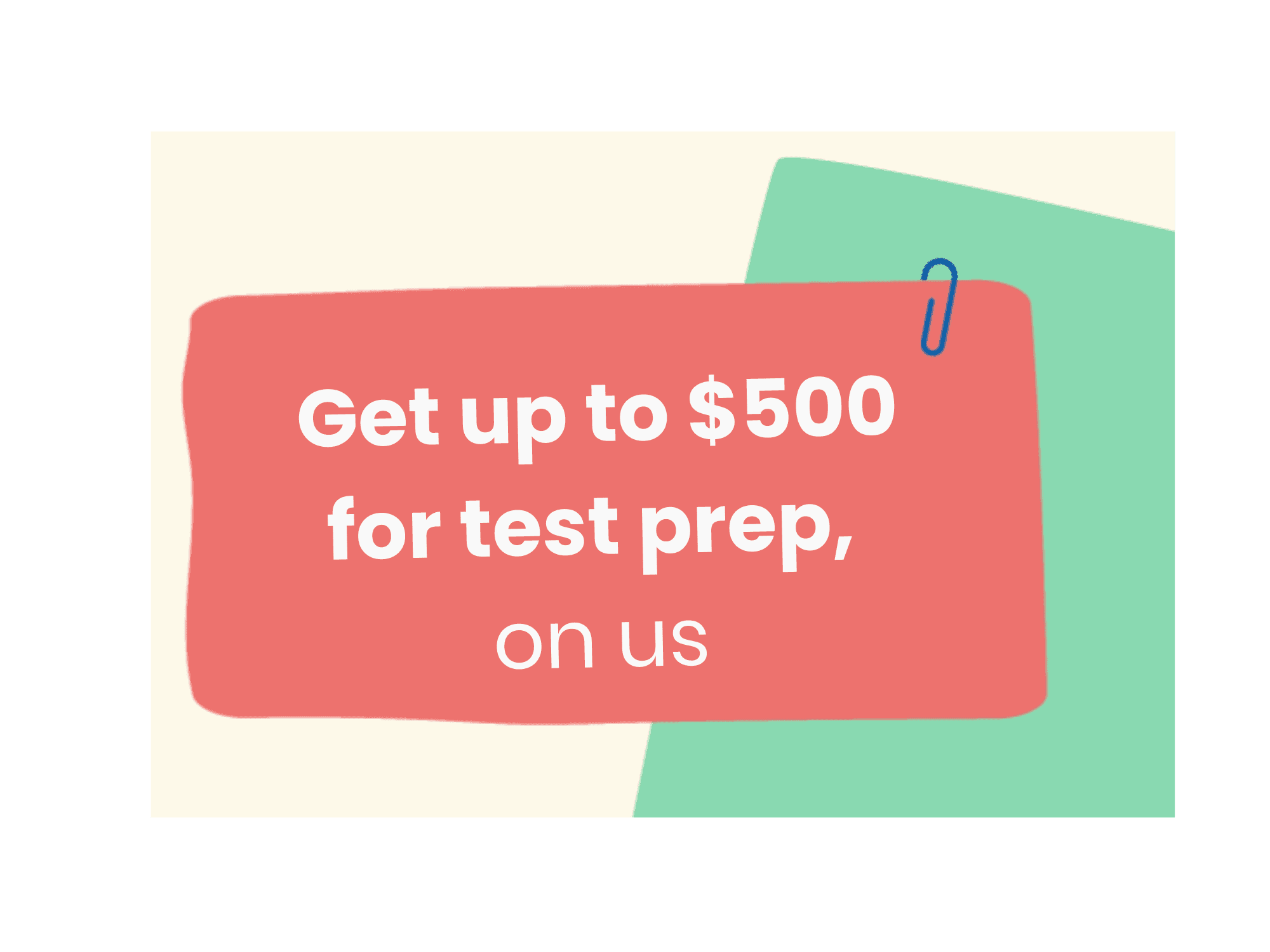 Illustration of a piece of paper attached to another with a paperclip. The paper reads: "Get up to $500 for test prep, on us"
